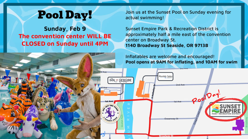 Pool Day on Sunday, Feb 9
The convention center WILL BE CLOSED on Sunday until 4PM.

Join us at the Sunset Pool on Sunday evening for actual swimming!

Sunset Empire Park & Recreation District is approximately half a mile east of the convention center on Broadway St. at
1140 Broadway St Seaside, OR 97138

Inflatables are welcome and encouraged!
Pool opens at 9AM for inflating, and 10AM for swim